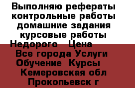 Выполняю рефераты, контрольные работы, домашние задания, курсовые работы. Недорого › Цена ­ 500 - Все города Услуги » Обучение. Курсы   . Кемеровская обл.,Прокопьевск г.